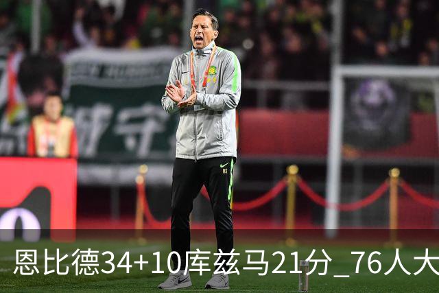 恩比德34+10库兹马21分 76人大胜送奇才五连败